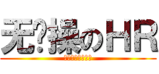 无节操のＨＲ (呵（尼）呵（玛）)