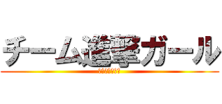 チーム進撃ガール (文化祭チーム名)