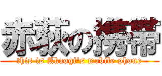 赤荻の携帯 (this is Akaogi\'s mobile phone)