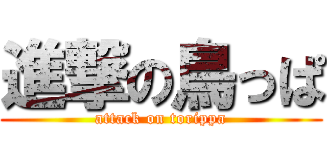 進撃の鳥っぱ (attack on torippa)