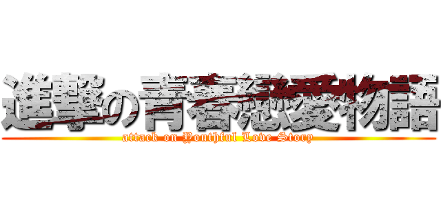 進撃の青春戀愛物語 (attack on Youthful Love Story)