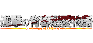 進撃の青春戀愛物語 (attack on Youthful Love Story)