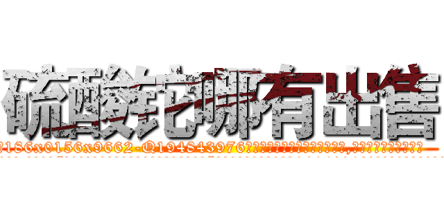 硫酸铊哪有出售 (硫酸铊哪有出售【电.话186x0156x9662-Q194843976林氏药业】我们做的是长期生意,靠的是老客户长期支持
参考消息网2月20日报道 韩媒称，“剩女多、离婚率高的城市，房价一定会上涨。”这是中国经济学家金岩石2016年12月参加在上海举行的房地产相关论坛时说的话。
)