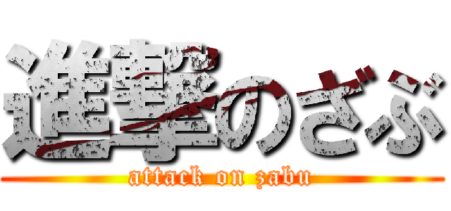 進撃のざぶ (attack on zabu)