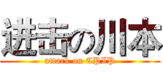 进击の川本 (attack on CPIP)