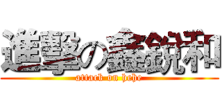 進擊の鑫銳和 (attack on hehe)