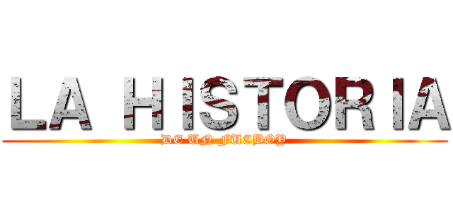 ＬＡ ＨＩＳＴＯＲＩＡ (DE UN FUCBOY)