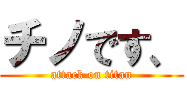 チノです、 (attack on titan)
