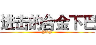 进击的合金下巴 (YUN)