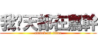 我每天都在罵幹 (attack on titan)