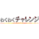 わくわくチャレンジ (work challenge)