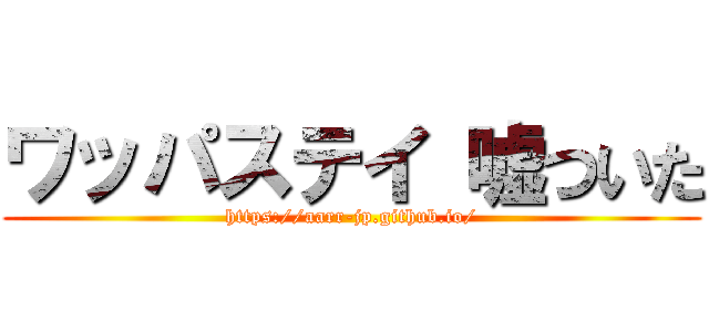 ワッパステイ 嘘ついた (https://aarr-jp.github.io/)