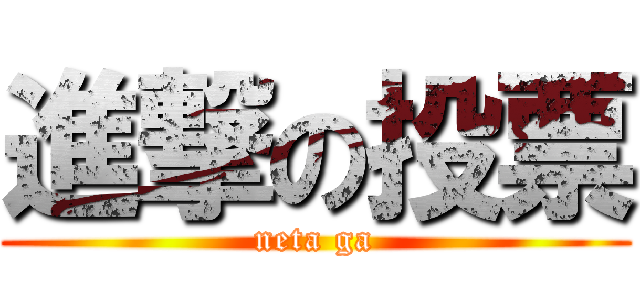 進撃の投票 (neta ga)