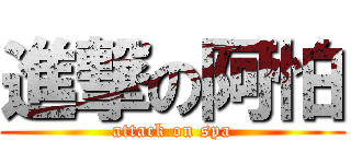 進撃の阿怕 (attack on spa)