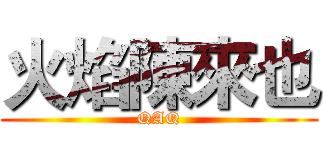 火焰陳來也 (QAQ)