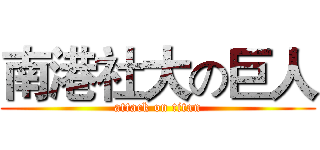 南港社大の巨人 (attack on titan)