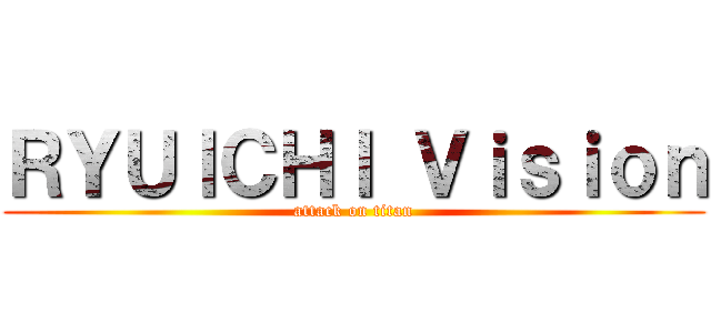 ＲＹＵＩＣＨＩ Ｖｉｓｉｏｎ (attack on titan)