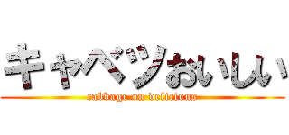 キャベツおいしい (cabbage on delicious)