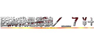 因為我是德狼／＿７ \\＋ (attack on titan)