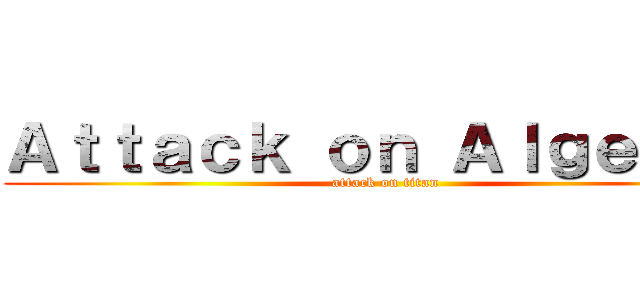 Ａｔｔａｃｋ ｏｎ Ａｌｇｅｂｒａ (attack on titan)