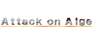 Ａｔｔａｃｋ ｏｎ Ａｌｇｅｂｒａ (attack on titan)