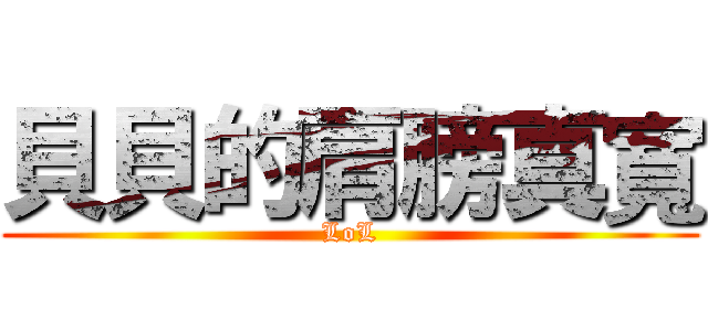 貝貝的肩膀真寬 (LoL)