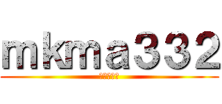 ｍｋｍａ３３２ (こんにちわ)