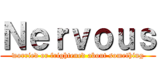 Ｎｅｒｖｏｕｓ (worried or frightened about something)