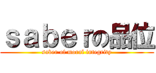 ｓａｂｅｒの品位 (saber of moral integrity)