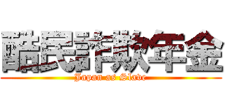 酷民詐欺年金 (Japan as Slave)