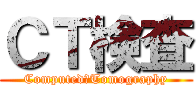 ＣＴ検査 (Computed　Tomography)