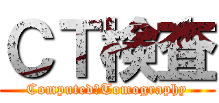 ＣＴ検査 (Computed　Tomography)