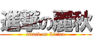 進撃の麗秋 (attack on Liciou)