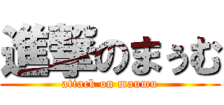 進撃のまぅむ (attack on maumu)