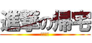 進撃の帰宅 (遮二無二)