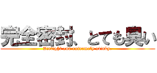 完全密封、とても臭い (Airtight and extremely stinky.)