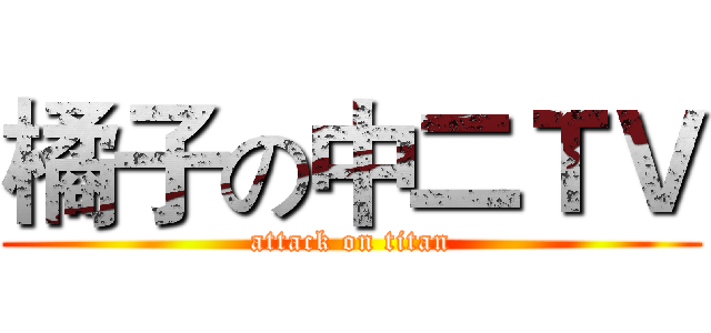 橘子の中二ＴＶ (attack on titan)