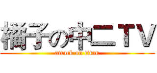 橘子の中二ＴＶ (attack on titan)