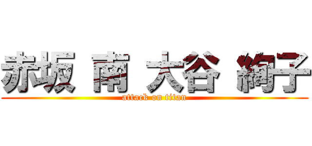 赤坂 南 大谷 絢子 (attack on titan)