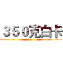 ３５０克白卡 ()