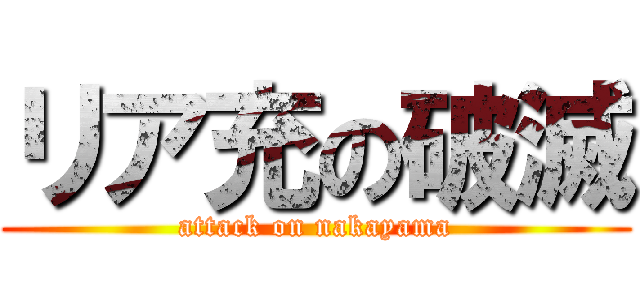 リア充の破滅 (attack on nakayama)