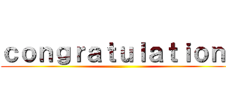 ｃｏｎｇｒａｔｕｌａｔｉｏｎｓ ()