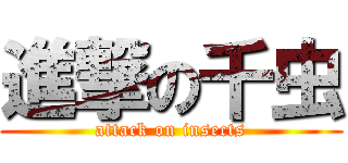 進撃の千虫 (attack on insects)