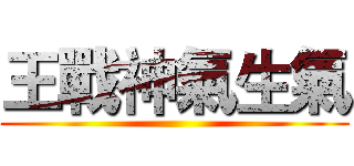 王戰神氣生氣 ()