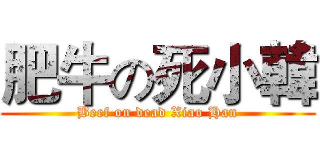 肥牛の死小韓 (Beef on dead Xiao Han)