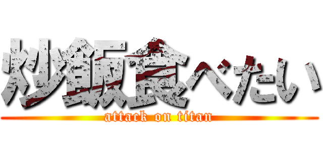 炒飯食べたい (attack on titan)