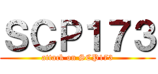 ＳＣＰ１７３ (attack on SCP173)