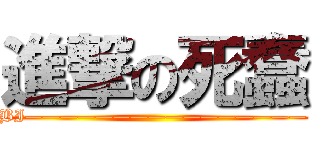 進撃の死蠢 (BI————————————————)