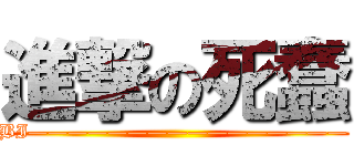 進撃の死蠢 (BI————————————————)