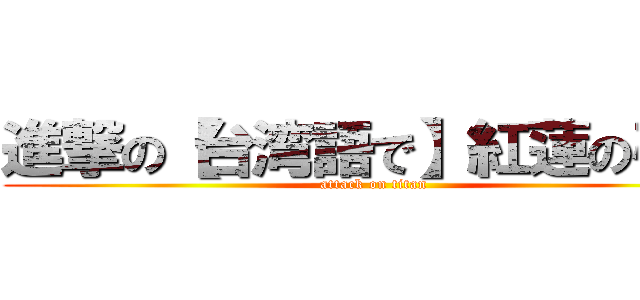 進撃の【台湾語で】紅蓮の弓矢 (attack on titan)